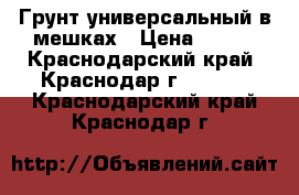 Грунт универсальный в мешках › Цена ­ 350 - Краснодарский край, Краснодар г.  »    . Краснодарский край,Краснодар г.